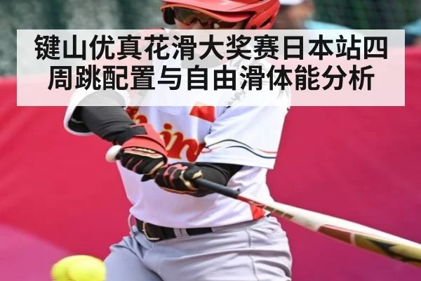 键山优真花滑大奖赛日本站四周跳配置与自由滑体能分析