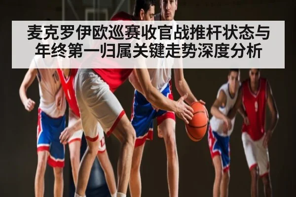 麦克罗伊欧巡赛收官战推杆状态与年终第一归属关键走势深度分析